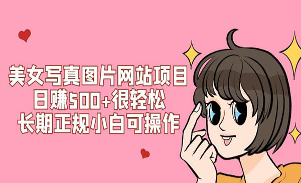 《美女写真图片网站项目》日赚500+很轻松，长期正规小白可操作 (搭建教程+源码)采金-财源-网创-创业项目-兼职-赚钱-个人创业-中创网-福缘网-冒泡网采金cai.gold