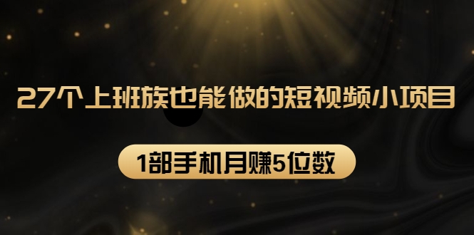 27个上班族也能做的短视频小项目，1部手机月赚5位数【赠短视频礼包】采金-游戏-网盘-资源采金cai.gold