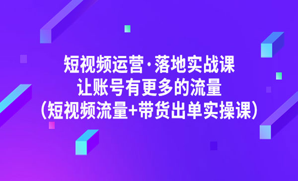 《短视频运营·落地实战课》 短视频流量+带货出单实操采金-游戏-网盘-资源采金cai.gold