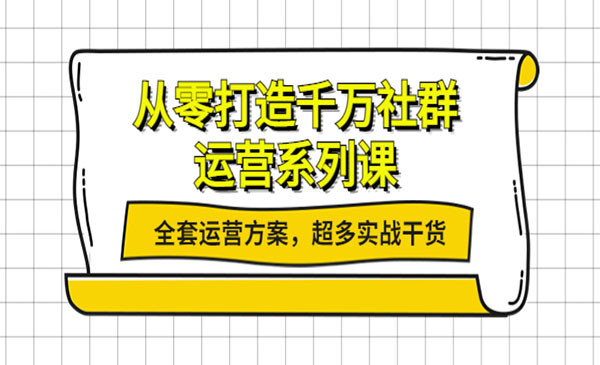 从零打造千万社群-运营系列课：全套运营方案，超多实战干货采金-财源-网创-创业项目-兼职-赚钱-个人创业-中创网-福缘网-冒泡网采金cai.gold