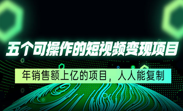 《五个可操作的短视频变现项目》年销售额上亿的项目，人人能复制采金-财源-网创-创业项目-兼职-赚钱-个人创业-中创网-福缘网-冒泡网采金cai.gold