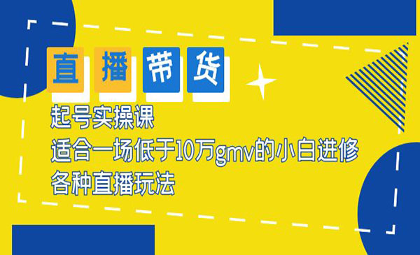 《直播带货起号实操课》适合一场低于10万GMV的小白进修 各种直播玩法采金-财源-网创-创业项目-兼职-赚钱-个人创业-中创网-福缘网-冒泡网采金cai.gold