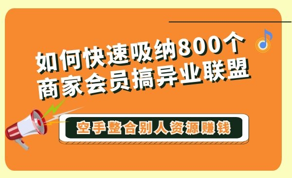 1+N-快速吸纳800个会员商家的联盟发力模式采金-财源-网创-创业项目-兼职-赚钱-个人创业-中创网-福缘网-冒泡网采金cai.gold