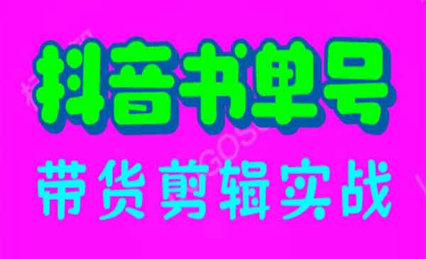 《抖音书单号带货剪辑实战》手把手带你 起号 涨粉 剪辑 卖货 变现（46节）采金-游戏-网盘-资源采金cai.gold