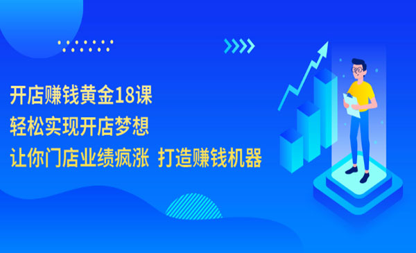 开店赚钱黄金18课，轻松实现开店梦想，让你门店业绩疯涨 打造赚钱机器采金-财源-网创-创业项目-兼职-赚钱-个人创业-中创网-福缘网-冒泡网采金cai.gold