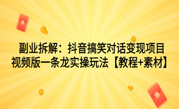 《抖音搞笑对话变现项目》视频版一条龙实操玩法【教程+素材】采金-财源-网创-创业项目-兼职-赚钱-个人创业-中创网-福缘网-冒泡网采金cai.gold