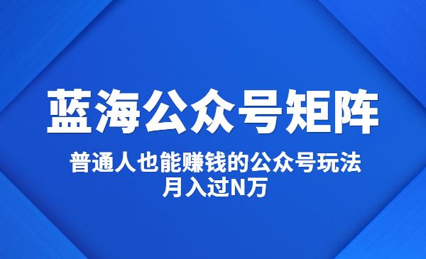 蓝海公众号矩阵：普通人也能赚钱的公众号玩法，月入过N万采金-财源-网创-创业项目-兼职-赚钱-个人创业-中创网-福缘网-冒泡网采金cai.gold