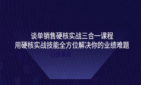 谈单销售硬核实战，用硬核实战技能全方位解决你的业绩难题采金-财源-网创-创业项目-兼职-赚钱-个人创业-中创网-福缘网-冒泡网采金cai.gold