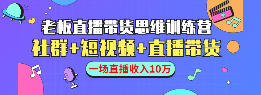 直播带货思维训练营：社群+短视频+直播带货：一场直播收入10万采金-财源-网创-创业项目-兼职-赚钱-个人创业-中创网-福缘网-冒泡网采金cai.gold