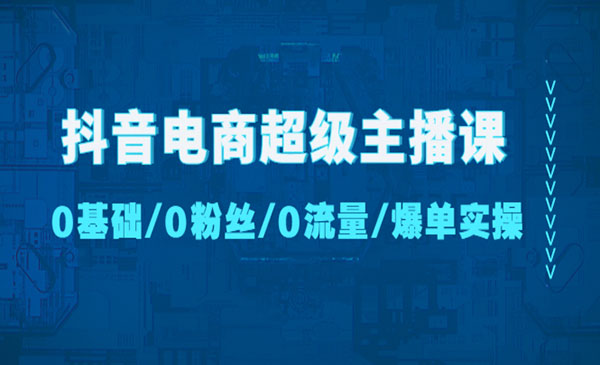 《抖音电商超级主播课》0基础、0粉丝、0流量、爆单实操采金-财源-网创-创业项目-兼职-赚钱-个人创业-中创网-福缘网-冒泡网采金cai.gold