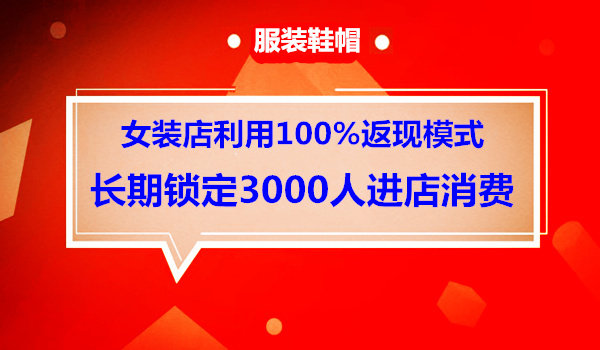 一家女装店仅用100%返现模式成功锁定3000个顾客长期进店消费采金-财源-网创-创业项目-兼职-赚钱-个人创业-中创网-福缘网-冒泡网采金cai.gold