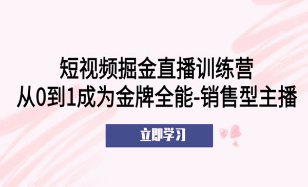 《短视频掘金直播训练营》从0到1成为金牌全能-销售型主播采金-游戏-网盘-资源采金cai.gold