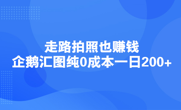 走路拍照也赚钱，企鹅汇图纯0成本一日200+采金-游戏-网盘-资源采金cai.gold