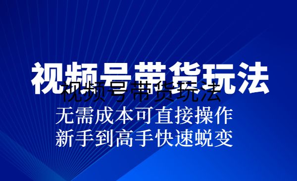 视频号最新带货玩法，无需成本可直接操作，新手到高手快速蜕变采金-财源-网创-创业项目-兼职-赚钱-个人创业-中创网-福缘网-冒泡网采金cai.gold