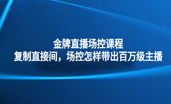 《金牌直播场控课程》复制直接间，场控如何带出百万级主播采金-财源-网创-创业项目-兼职-赚钱-个人创业-中创网-福缘网-冒泡网采金cai.gold