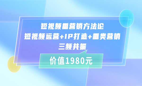 短视频垂营销方法论:短视频运营+IP打造+垂类营销，三频共振（价值1980）采金-财源-网创-创业项目-兼职-赚钱-个人创业-中创网-福缘网-冒泡网采金cai.gold