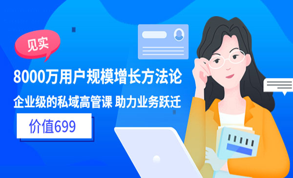 8000万用户规模增长方法论 企业级私域高管课 助力业务跃迁（价值699)采金-财源-网创-创业项目-兼职-赚钱-个人创业-中创网-福缘网-冒泡网采金cai.gold