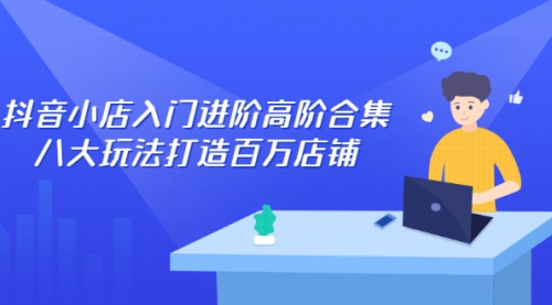 某音小店入门进阶高阶合集，八大玩法打造百万店铺采金-游戏-网盘-资源采金cai.gold