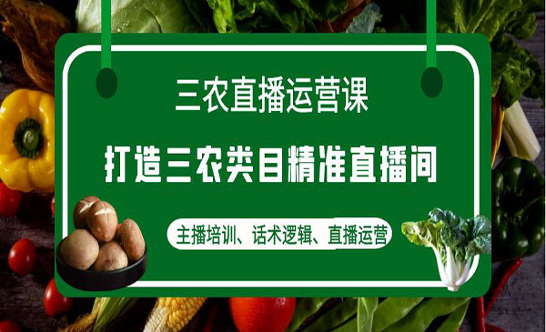 《三农直播运营课》打造三农类目精准直播间，主播培训、话术逻辑、直播运营采金-游戏-网盘-资源采金cai.gold