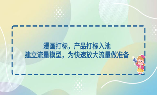 《漫画打标产品打标入池》建立流量模型，为快速放大流量做准备采金-财源-网创-创业项目-兼职-赚钱-个人创业-中创网-福缘网-冒泡网采金cai.gold