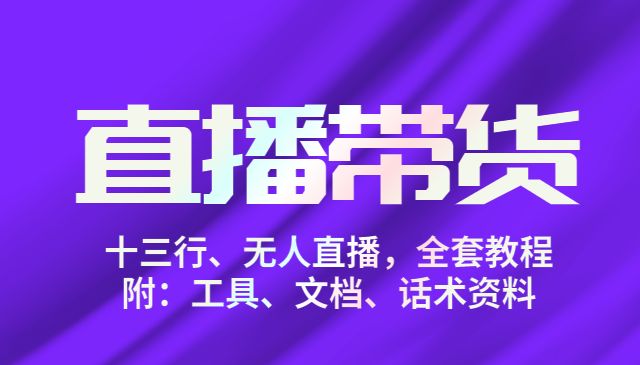 直播带货俱乐部十三行、无人直播，全套教程附：工具、文档、话术资料采金-财源-网创-创业项目-兼职-赚钱-个人创业-中创网-福缘网-冒泡网采金cai.gold