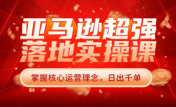 亚马逊超强落地实操课 掌握核心运营理念，日出千单不在话下采金-游戏-网盘-资源采金cai.gold