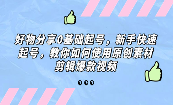 《好物分享0基础起号》新手快速起号，教你如何使用原创素材剪辑爆款视频采金-财源-网创-创业项目-兼职-赚钱-个人创业-中创网-福缘网-冒泡网采金cai.gold