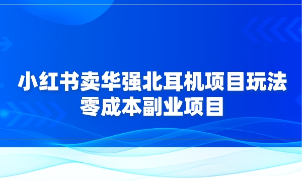 小红书卖华强北耳机项目玩法：零成本副业项目采金-游戏-网盘-资源采金cai.gold