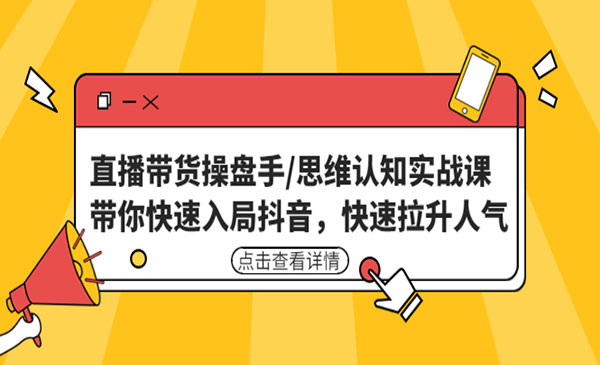 《直播带货操盘手》带你快速入局抖音，快速拉升人气采金-财源-网创-创业项目-兼职-赚钱-个人创业-中创网-福缘网-冒泡网采金cai.gold