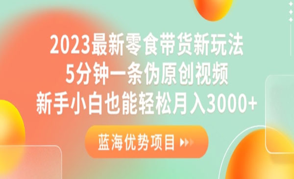 《最新零食带货新玩法》5分钟一条伪原创视频，新手小白也能轻松月入3000+采金-游戏-网盘-资源采金cai.gold