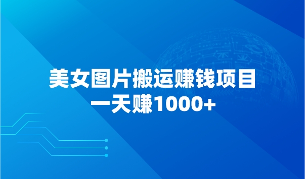 美女图片搬运赚钱项目，一天赚1000+采金-游戏-网盘-资源采金cai.gold