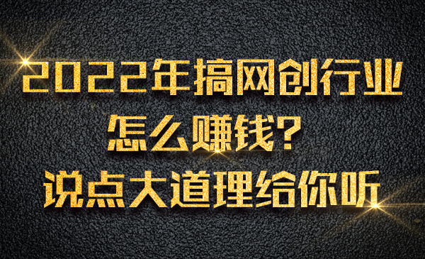 2022年搞网创行业怎么赚钱？说点大道理给你听采金-游戏-网盘-资源采金cai.gold