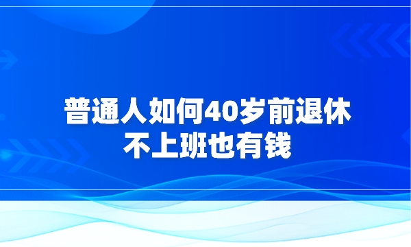 普通人如何40岁前退休 不上班也有钱采金-财源-网创-创业项目-兼职-赚钱-个人创业-中创网-福缘网-冒泡网采金cai.gold