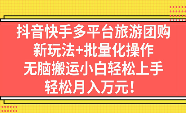 《抖音快手旅游团购项目》新玩法+批量化操作，无脑搬运小白轻松上手采金-游戏-网盘-资源采金cai.gold