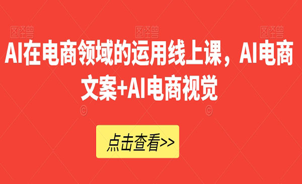 《​AI电商文案AI电商视觉》AI在电商领域的运用线上课采金-财源-网创-创业项目-兼职-赚钱-个人创业-中创网-福缘网-冒泡网采金cai.gold