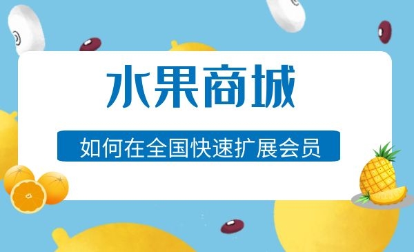 一家水果商城如何快速在全国扩展10000个收费会员采金-财源-网创-创业项目-兼职-赚钱-个人创业-中创网-福缘网-冒泡网采金cai.gold