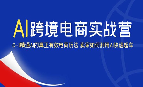 《AI·跨境电商实操营》0-1精通Al的真正有效电商玩法 卖家如何利用Al快速超车采金-财源-网创-创业项目-兼职-赚钱-个人创业-中创网-福缘网-冒泡网采金cai.gold