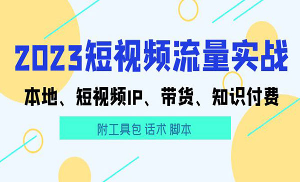 《2023短视频流量实战》短视频IP+带货+知识付费+工具包+话术+脚本采金-财源-网创-创业项目-兼职-赚钱-个人创业-中创网-福缘网-冒泡网采金cai.gold