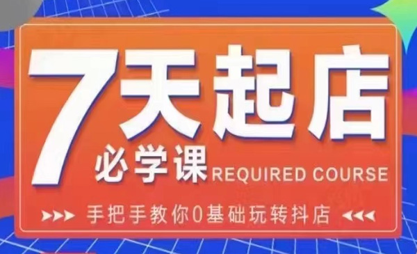 抖店7天起店必学课：手把手教你0基础玩转抖店，实操爆单技术！采金-财源-网创-创业项目-兼职-赚钱-个人创业-中创网-福缘网-冒泡网采金cai.gold