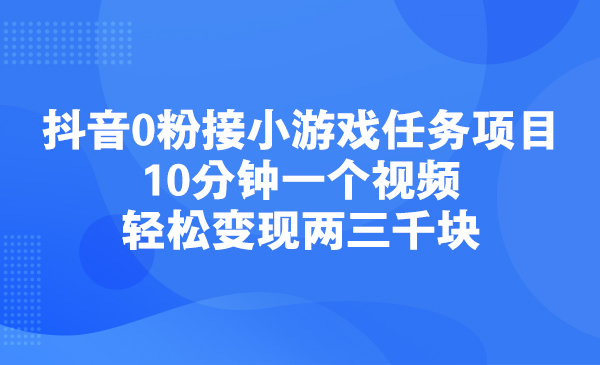 抖音0粉接小游戏任务项目，10分钟一个视频，轻松变现两三千块采金-财源-网创-创业项目-兼职-赚钱-个人创业-中创网-福缘网-冒泡网采金cai.gold