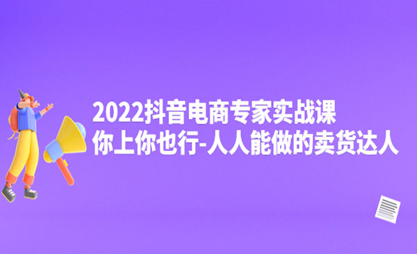 抖音电商专家实战课，你上你也行-人人能做的卖货达人采金-财源-网创-创业项目-兼职-赚钱-个人创业-中创网-福缘网-冒泡网采金cai.gold