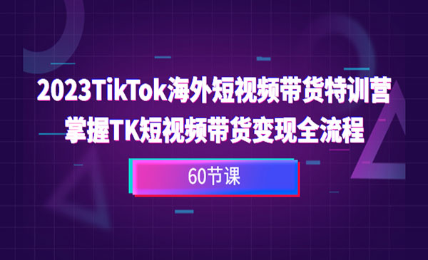 《TikTok海外短视频带货特训营》掌握TK短视频带货变现全流程采金-游戏-网盘-资源采金cai.gold