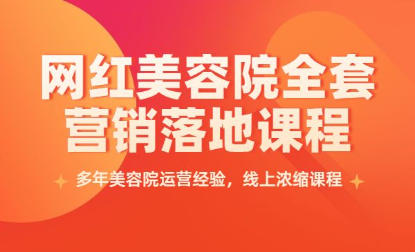 网红美容院全套营销落地课程，多年美容院运营经验，线上浓缩课程采金-游戏-网盘-资源采金cai.gold