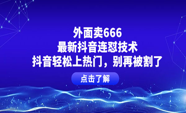 外面卖666的最新抖音连怼技术，抖音轻松上热门，别再被割了采金-财源-网创-创业项目-兼职-赚钱-个人创业-中创网-福缘网-冒泡网采金cai.gold