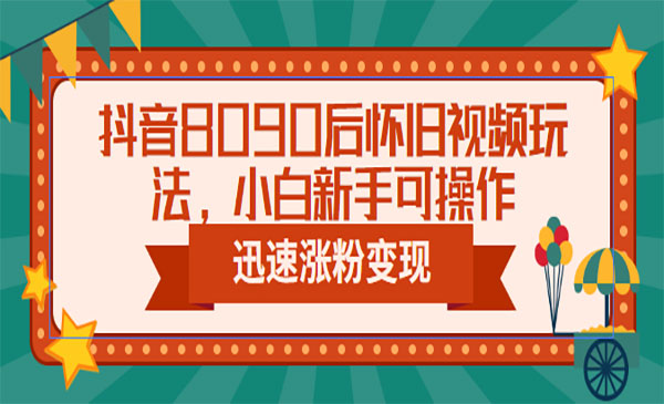 《抖音8090后怀旧视频项目》小白新手可操作，迅速涨粉变现（教程+素材）采金-游戏-网盘-资源采金cai.gold