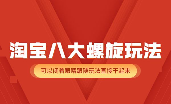 淘宝八大螺旋玩法，可以闭着眼睛跟随玩法直接干起来采金-财源-网创-创业项目-兼职-赚钱-个人创业-中创网-福缘网-冒泡网采金cai.gold