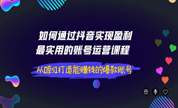 如何通过抖音实现盈利，最实用的账号运营课程 从0到1打造能赚钱的爆款账号采金-游戏-网盘-资源采金cai.gold