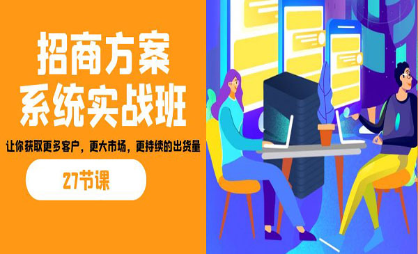 《招商方案系统实战班》让你获取更多客户，更大市场，更持续的出货量采金-财源-网创-创业项目-兼职-赚钱-个人创业-中创网-福缘网-冒泡网采金cai.gold