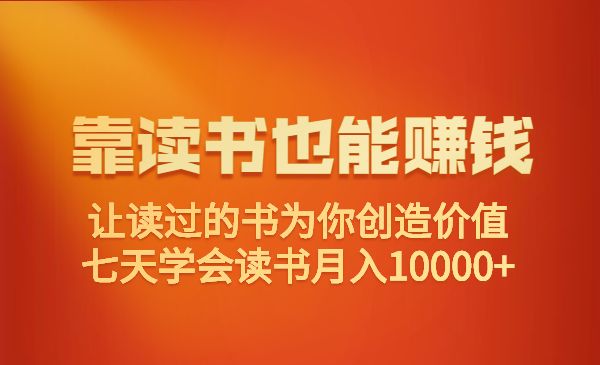 靠读书也能赚钱,让读过的书为你创造价值，七天学会读书月入10000+采金-财源-网创-创业项目-兼职-赚钱-个人创业-中创网-福缘网-冒泡网采金cai.gold