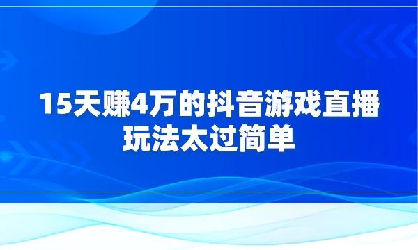 15天赚4万的抖音游戏直播玩法，玩法太过简单采金-游戏-网盘-资源采金cai.gold